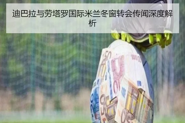 迪巴拉与劳塔罗国际米兰冬窗转会传闻深度解析